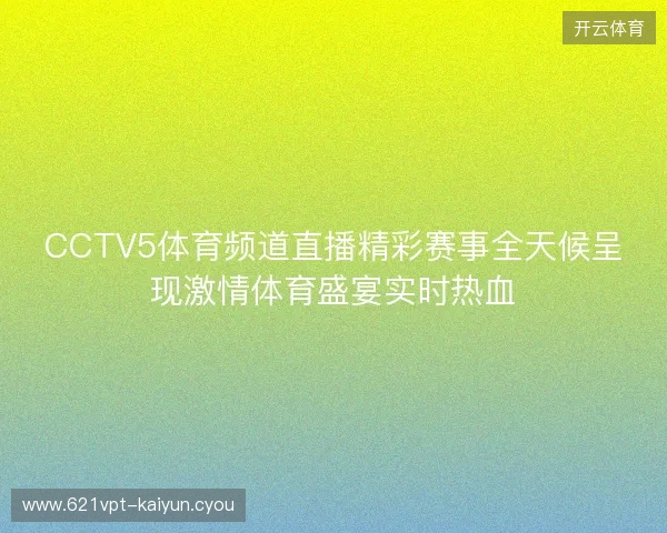 CCTV5体育频道直播精彩赛事全天候呈现激情体育盛宴实时热血 CCTV5体育频道直播精彩赛事全天候呈现激情体育盛宴实时热血