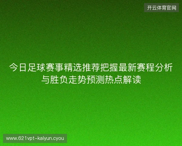 今日足球赛事精选推荐把握最新赛程分析与胜负走势预测热点解读