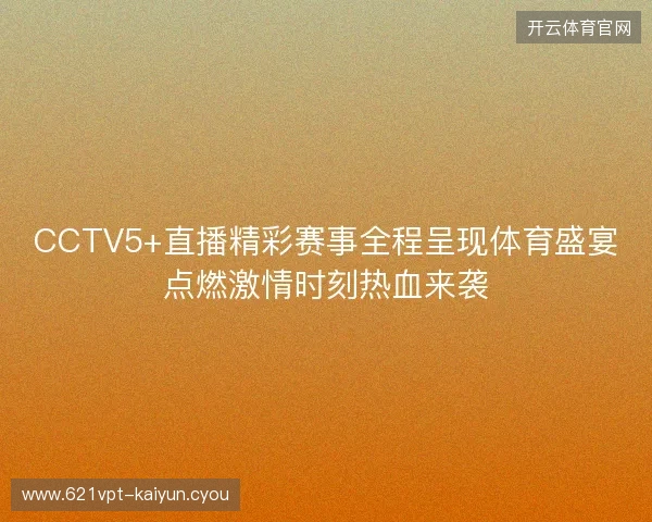 CCTV5+直播精彩赛事全程呈现体育盛宴点燃激情时刻热血来袭