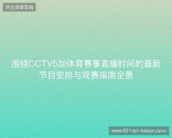 围绕CCTV5加体育赛事直播时间的最新节目安排与观赛指南全景