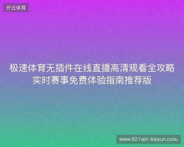 极速体育无插件在线直播高清观看全攻略实时赛事免费体验指南推荐版