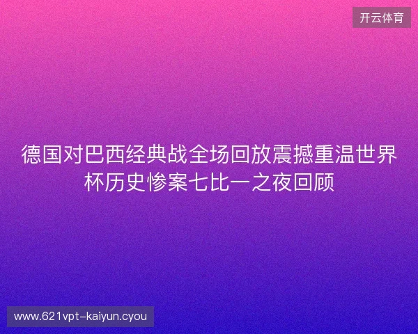 德国对巴西经典战全场回放震撼重温世界杯历史惨案七比一之夜回顾