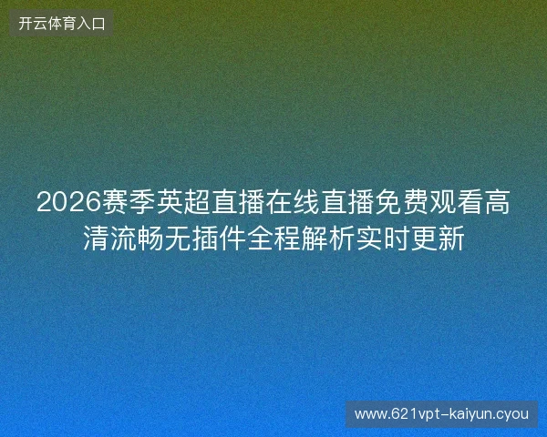 2026赛季英超直播在线直播免费观看高清流畅无插件全程解析实时更新