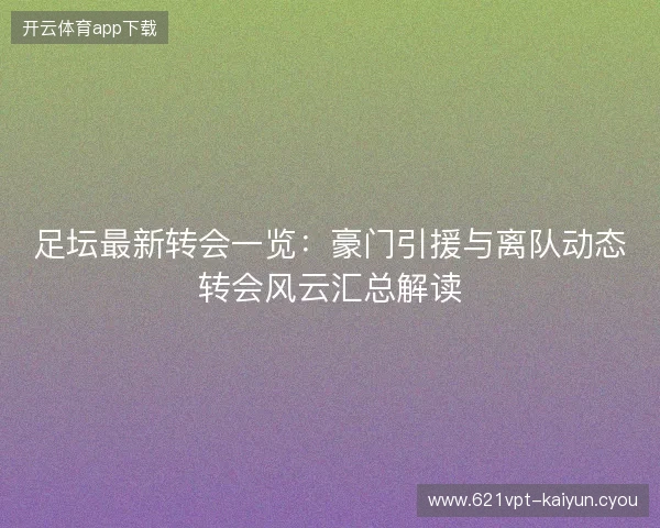 足坛最新转会一览：豪门引援与离队动态转会风云汇总解读
