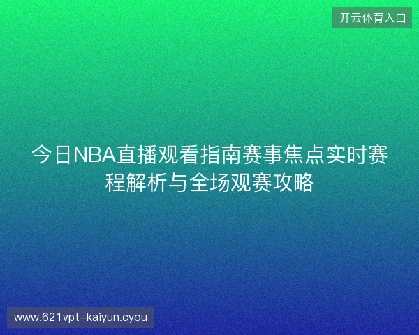 今日NBA直播观看指南赛事焦点实时赛程解析与全场观赛攻略 今日NBA直播观看指南赛事焦点实时赛程解析与全场观赛攻略