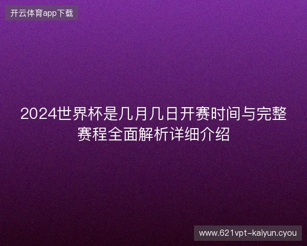 2024世界杯是几月几日开赛时间与完整赛程全面解析详细介绍