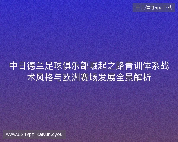 中日德兰足球俱乐部崛起之路青训体系战术风格与欧洲赛场发展全景解析 中日德兰足球俱乐部崛起之路青训体系战术风格与欧洲赛场发展全景解析