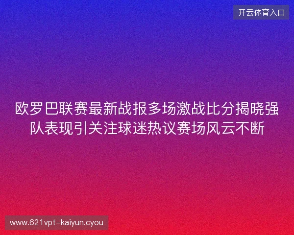 欧罗巴联赛最新战报多场激战比分揭晓强队表现引关注球迷热议赛场风云不断