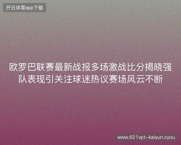 欧罗巴联赛最新战报多场激战比分揭晓强队表现引关注球迷热议赛场风云不断