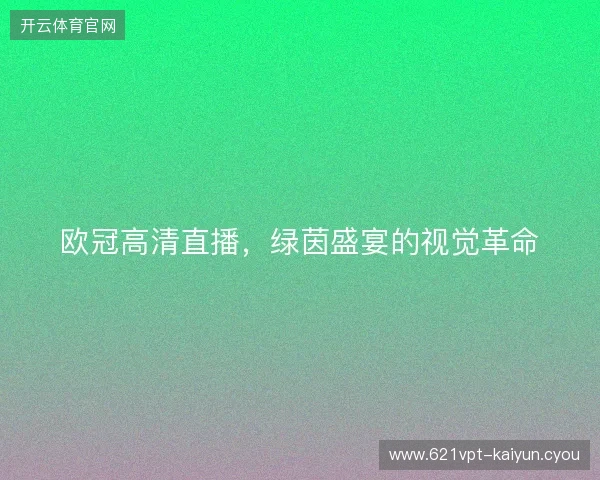 欧冠高清直播，绿茵盛宴的视觉革命