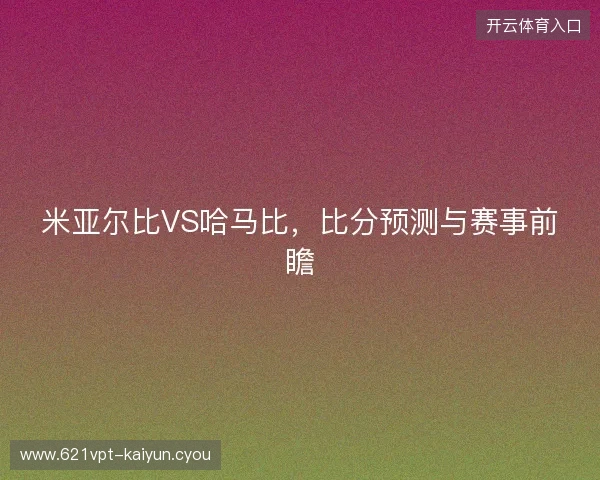 米亚尔比VS哈马比,比分预测与赛事前瞻 米亚尔比VS哈马比,比分预测与赛事前瞻